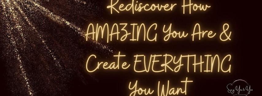 Rediscover How AMAZING You Are & Create EVERYTHING You Want