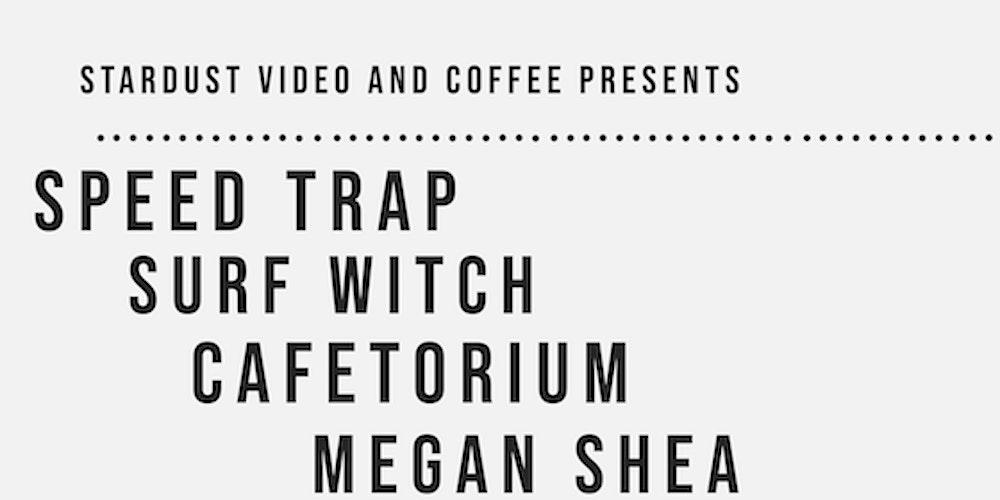 Speed Trap, Surf Witch, Cafetorium, Megan Shea @ Stardust Video and  Coffee